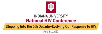 INDIANA UNIVERSITY National HIV Conference - Stepping into the 5th Decade-Evolving Our Response to HIV - June 8-11, 2022 - iunhc.indiana.edu iunhc.indiana.edu